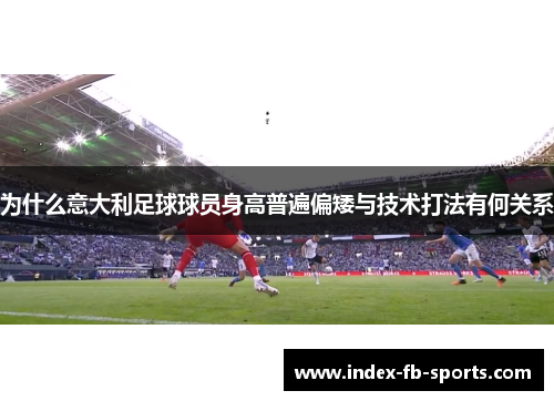为什么意大利足球球员身高普遍偏矮与技术打法有何关系