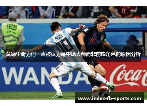 莫德里奇为何一直被认为是中场大师而非前锋角色的原因分析