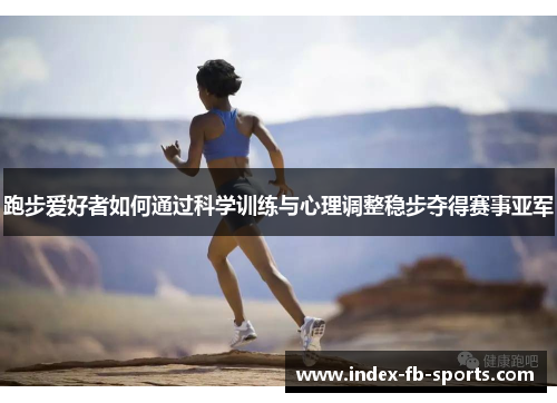 跑步爱好者如何通过科学训练与心理调整稳步夺得赛事亚军