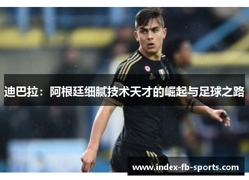 迪巴拉：阿根廷细腻技术天才的崛起与足球之路