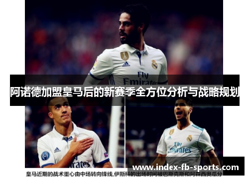阿诺德加盟皇马后的新赛季全方位分析与战略规划 阿诺德加盟皇马后的新赛季全方位分析与战略规划