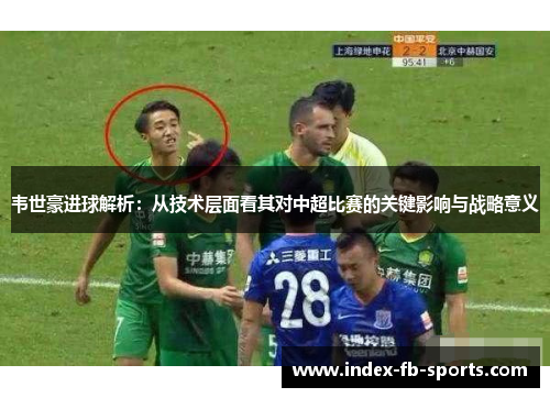 韦世豪进球解析：从技术层面看其对中超比赛的关键影响与战略意义