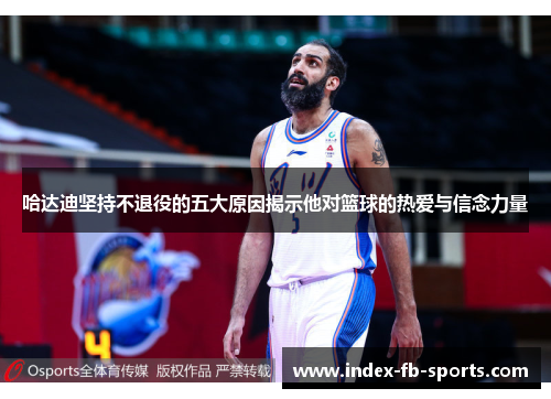 哈达迪坚持不退役的五大原因揭示他对篮球的热爱与信念力量