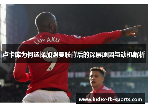 卢卡库为何选择加盟曼联背后的深层原因与动机解析