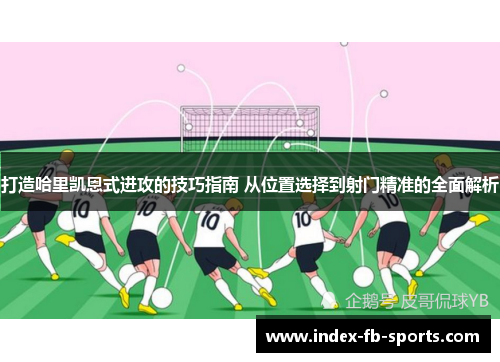 打造哈里凯恩式进攻的技巧指南 从位置选择到射门精准的全面解析