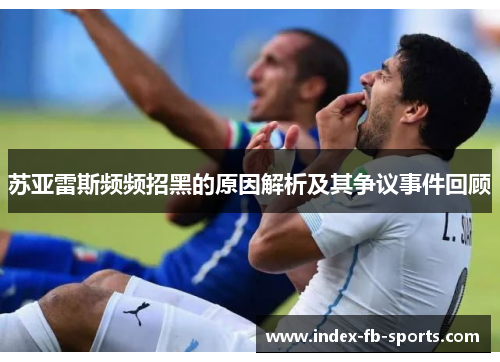 苏亚雷斯频频招黑的原因解析及其争议事件回顾