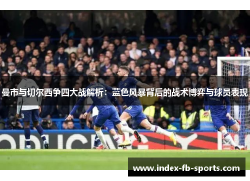 曼市与切尔西争四大战解析：蓝色风暴背后的战术博弈与球员表现