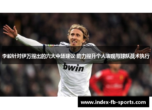 李毅针对伊万提出的六大中场建议 助力提升个人表现与球队战术执行