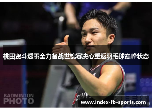 桃田贤斗透露全力备战世锦赛决心重返羽毛球巅峰状态 桃田贤斗透露全力备战世锦赛决心重返羽毛球巅峰状态
