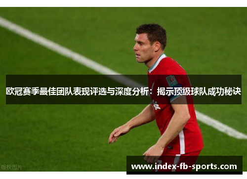 欧冠赛季最佳团队表现评选与深度分析:揭示顶级球队成功秘诀 欧冠赛季最佳团队表现评选与深度分析:揭示顶级球队成功秘诀