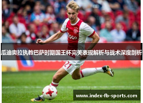 瓜迪奥拉执教巴萨时期国王杯完美表现解析与战术深度剖析