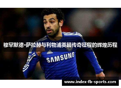 穆罕默德·萨拉赫与利物浦英超传奇征程的辉煌历程