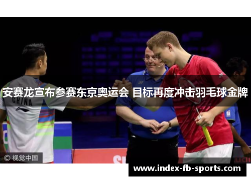 安赛龙宣布参赛东京奥运会 目标再度冲击羽毛球金牌 安赛龙宣布参赛东京奥运会 目标再度冲击羽毛球金牌