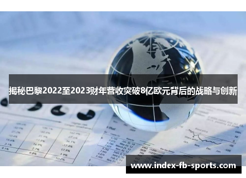 揭秘巴黎2022至2023财年营收突破8亿欧元背后的战略与创新 揭秘巴黎2022至2023财年营收突破8亿欧元背后的战略与创新