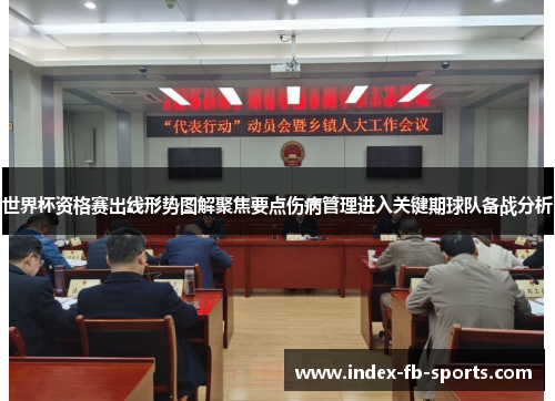 世界杯资格赛出线形势图解聚焦要点伤病管理进入关键期球队备战分析 世界杯资格赛出线形势图解聚焦要点伤病管理进入关键期球队备战分析