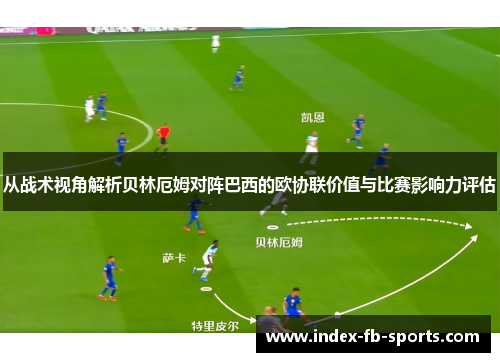从战术视角解析贝林厄姆对阵巴西的欧协联价值与比赛影响力评估