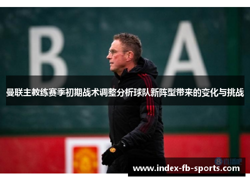 曼联主教练赛季初期战术调整分析球队新阵型带来的变化与挑战 曼联主教练赛季初期战术调整分析球队新阵型带来的变化与挑战