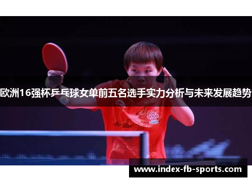 欧洲16强杯乒乓球女单前五名选手实力分析与未来发展趋势