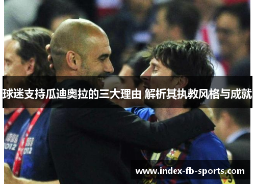 球迷支持瓜迪奥拉的三大理由 解析其执教风格与成就 球迷支持瓜迪奥拉的三大理由 解析其执教风格与成就