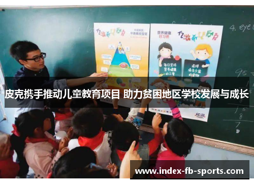 皮克携手推动儿童教育项目 助力贫困地区学校发展与成长 皮克携手推动儿童教育项目 助力贫困地区学校发展与成长