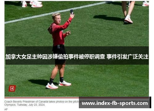 加拿大女足主帅因涉嫌偷拍事件被停职调查 事件引发广泛关注