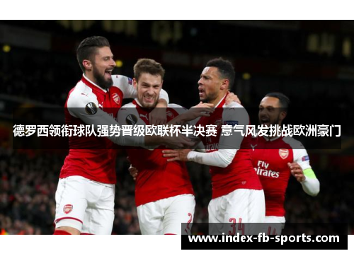 德罗西领衔球队强势晋级欧联杯半决赛 意气风发挑战欧洲豪门 德罗西领衔球队强势晋级欧联杯半决赛 意气风发挑战欧洲豪门