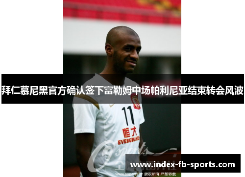 拜仁慕尼黑官方确认签下富勒姆中场帕利尼亚结束转会风波