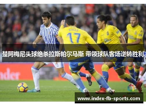 楚阿梅尼头球绝杀拉斯帕尔马斯 带领球队客场逆转胜利