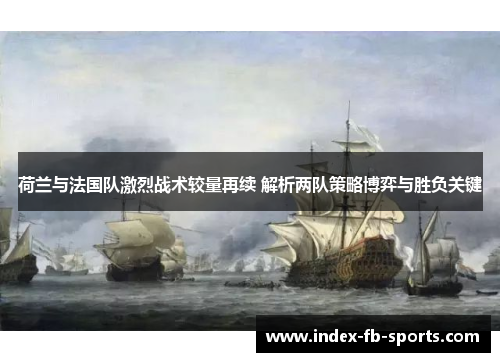 荷兰与法国队激烈战术较量再续 解析两队策略博弈与胜负关键