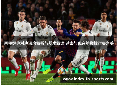 西甲经典对决深度解析与战术解读 过去与现在的巅峰对决之美