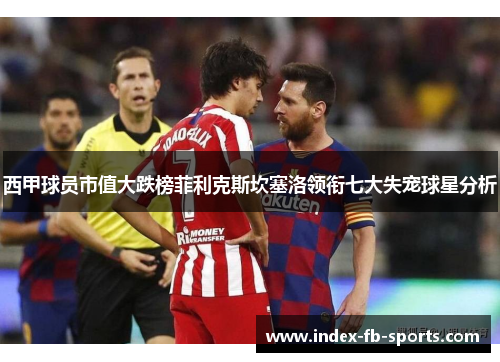 西甲球员市值大跌榜菲利克斯坎塞洛领衔七大失宠球星分析
