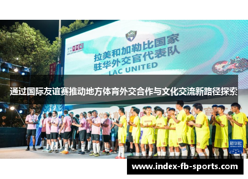 通过国际友谊赛推动地方体育外交合作与文化交流新路径探索
