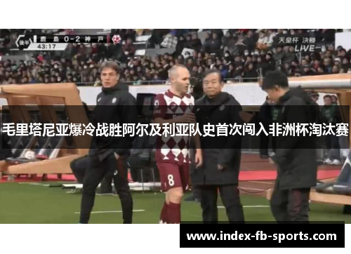 毛里塔尼亚爆冷战胜阿尔及利亚队史首次闯入非洲杯淘汰赛