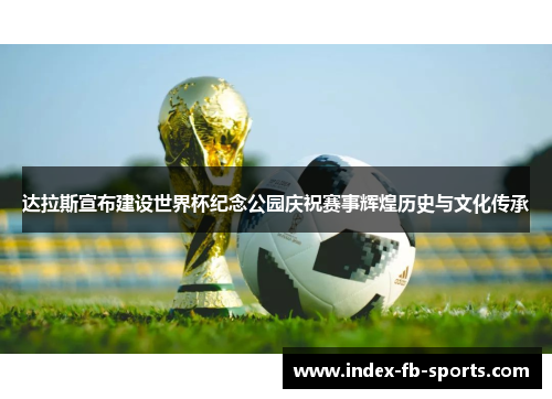 达拉斯宣布建设世界杯纪念公园庆祝赛事辉煌历史与文化传承 达拉斯宣布建设世界杯纪念公园庆祝赛事辉煌历史与文化传承