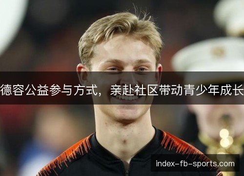 德容公益参与方式,亲赴社区带动青少年成长 德容公益参与方式,亲赴社区带动青少年成长